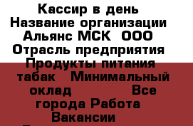 Кассир в день › Название организации ­ Альянс-МСК, ООО › Отрасль предприятия ­ Продукты питания, табак › Минимальный оклад ­ 28 000 - Все города Работа » Вакансии   . Башкортостан респ.,Баймакский р-н